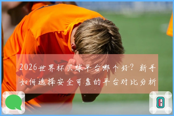 2026世界杯买球平台哪个好？新手如何选择安全可靠的平台对比分析